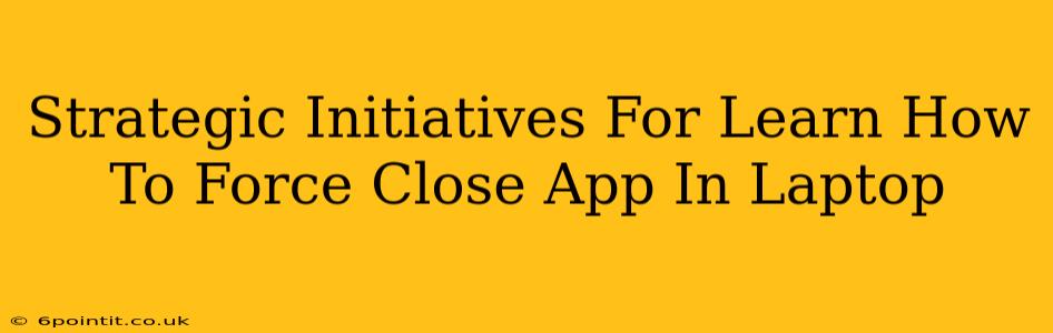 Strategic Initiatives For Learn How To Force Close App In Laptop