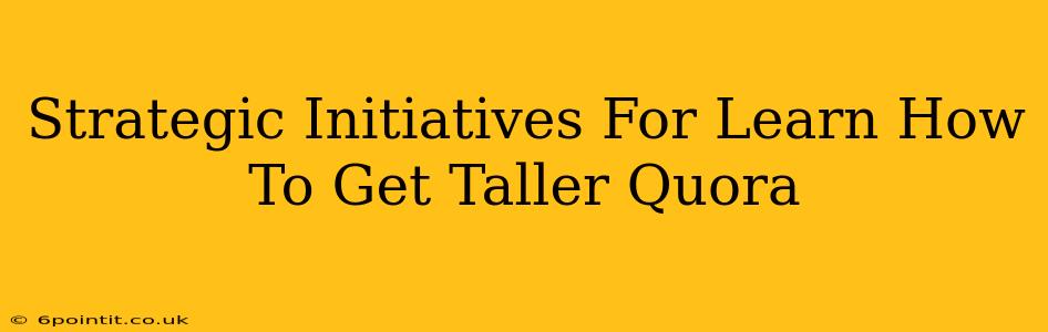 Strategic Initiatives For Learn How To Get Taller Quora