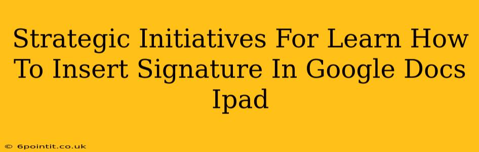 Strategic Initiatives For Learn How To Insert Signature In Google Docs Ipad