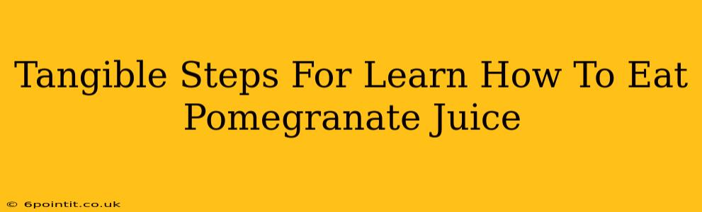 Tangible Steps For Learn How To Eat Pomegranate Juice