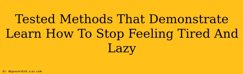 Tested Methods That Demonstrate Learn How To Stop Feeling Tired And Lazy