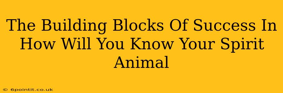 The Building Blocks Of Success In How Will You Know Your Spirit Animal