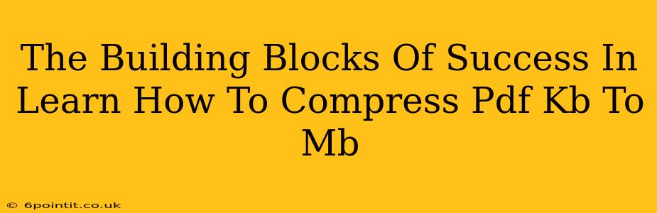 The Building Blocks Of Success In Learn How To Compress Pdf Kb To Mb