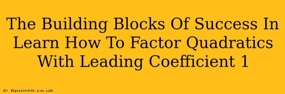 The Building Blocks Of Success In Learn How To Factor Quadratics With Leading Coefficient 1