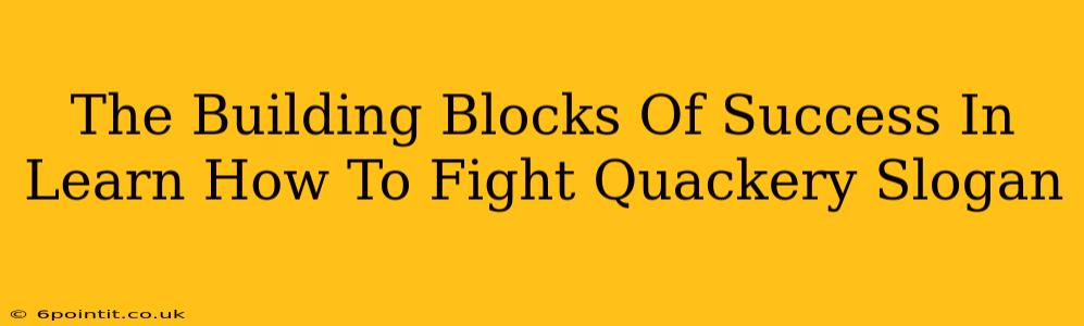 The Building Blocks Of Success In Learn How To Fight Quackery Slogan