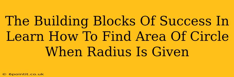 The Building Blocks Of Success In Learn How To Find Area Of Circle When Radius Is Given