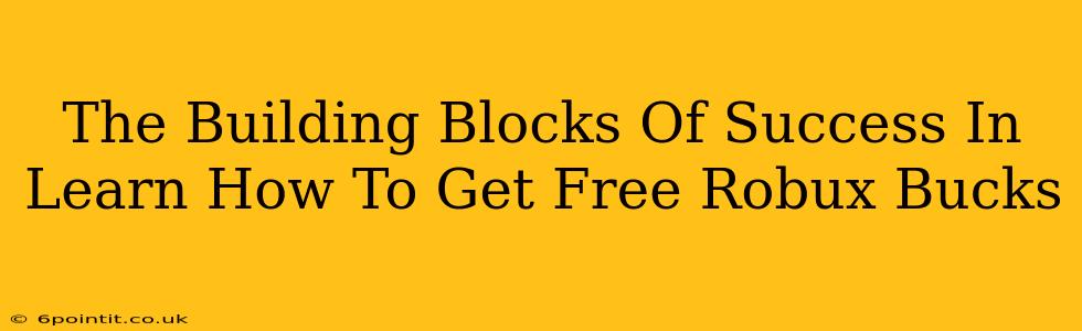 The Building Blocks Of Success In Learn How To Get Free Robux Bucks