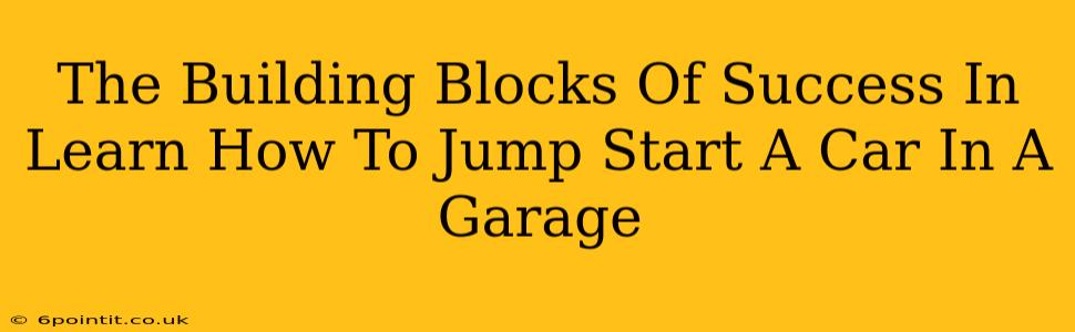 The Building Blocks Of Success In Learn How To Jump Start A Car In A Garage