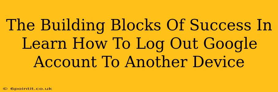 The Building Blocks Of Success In Learn How To Log Out Google Account To Another Device