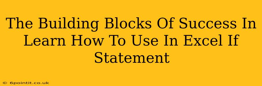 The Building Blocks Of Success In Learn How To Use In Excel If Statement