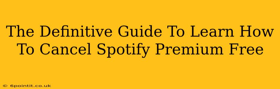 The Definitive Guide To Learn How To Cancel Spotify Premium Free