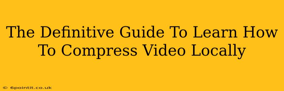 The Definitive Guide To Learn How To Compress Video Locally