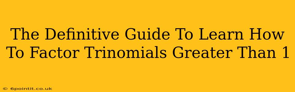 The Definitive Guide To Learn How To Factor Trinomials Greater Than 1