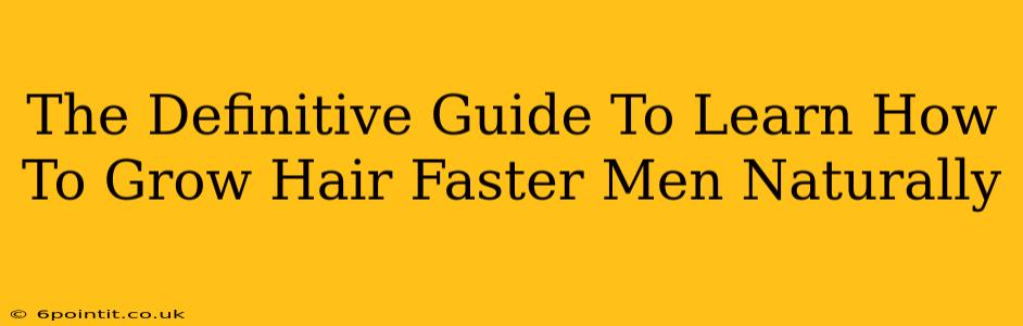 The Definitive Guide To Learn How To Grow Hair Faster Men Naturally