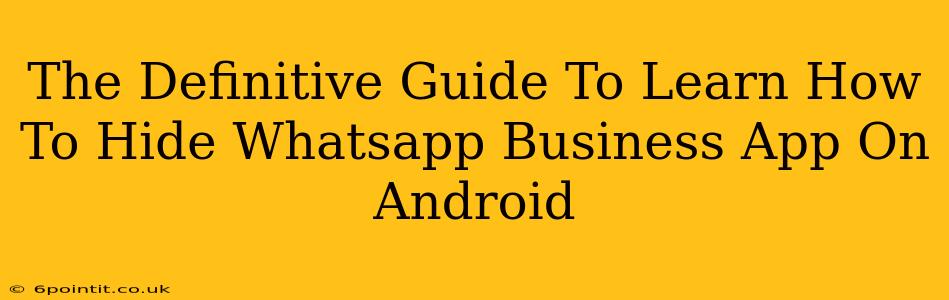 The Definitive Guide To Learn How To Hide Whatsapp Business App On Android