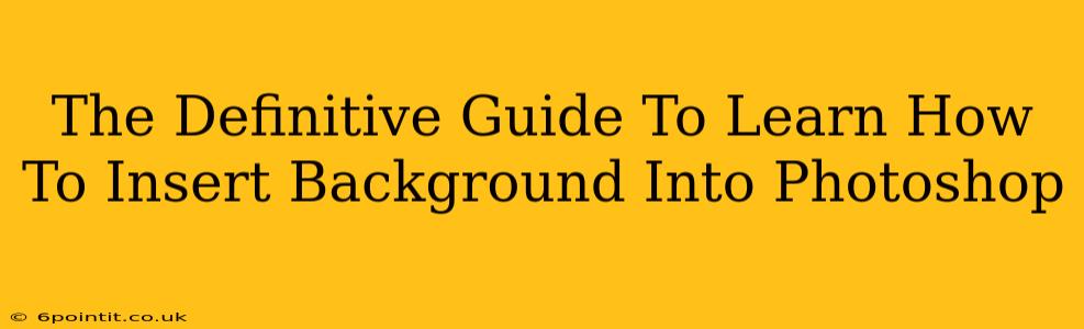 The Definitive Guide To Learn How To Insert Background Into Photoshop