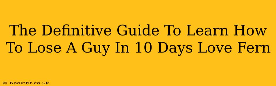 The Definitive Guide To Learn How To Lose A Guy In 10 Days Love Fern