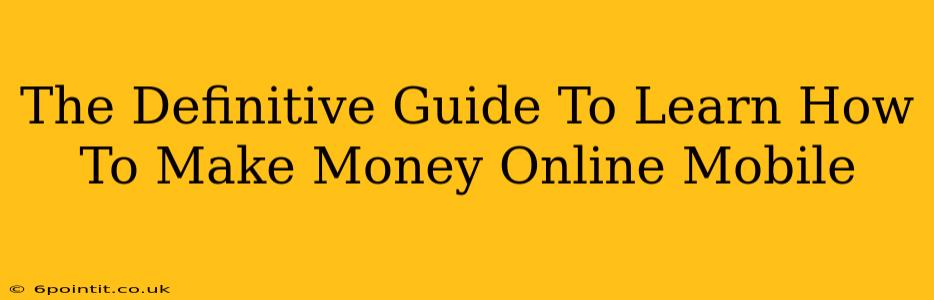 The Definitive Guide To Learn How To Make Money Online Mobile