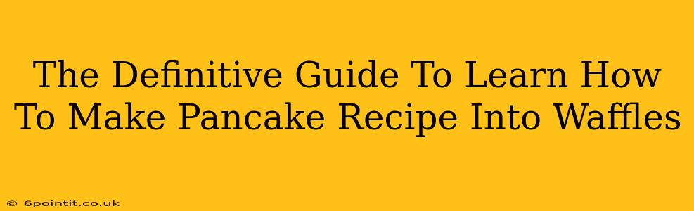 The Definitive Guide To Learn How To Make Pancake Recipe Into Waffles