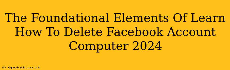 The Foundational Elements Of Learn How To Delete Facebook Account Computer 2024