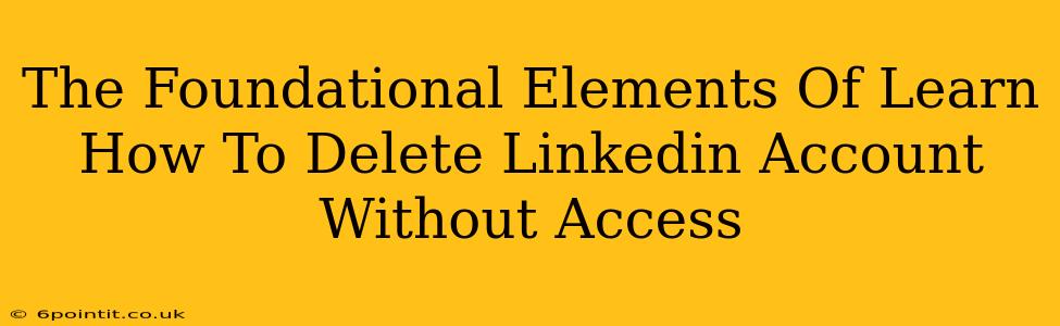 The Foundational Elements Of Learn How To Delete Linkedin Account Without Access