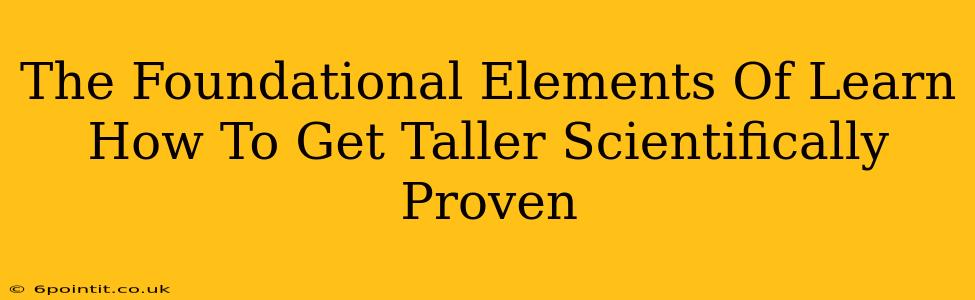 The Foundational Elements Of Learn How To Get Taller Scientifically Proven