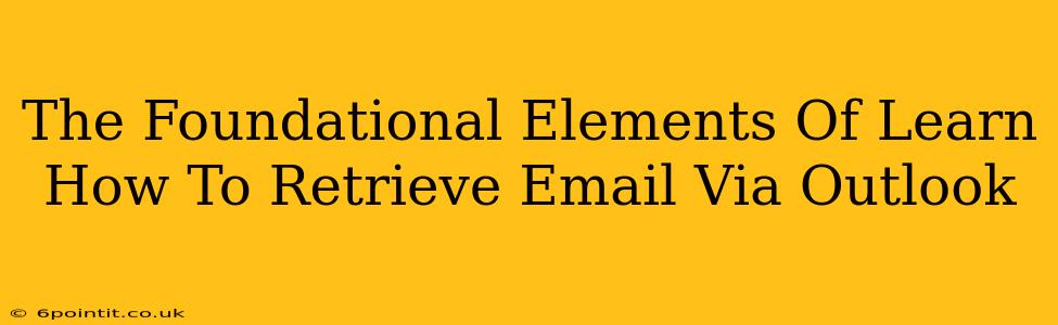 The Foundational Elements Of Learn How To Retrieve Email Via Outlook