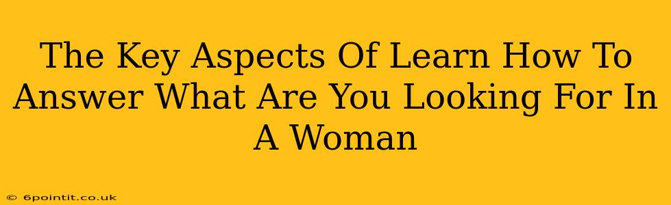 The Key Aspects Of Learn How To Answer What Are You Looking For In A Woman