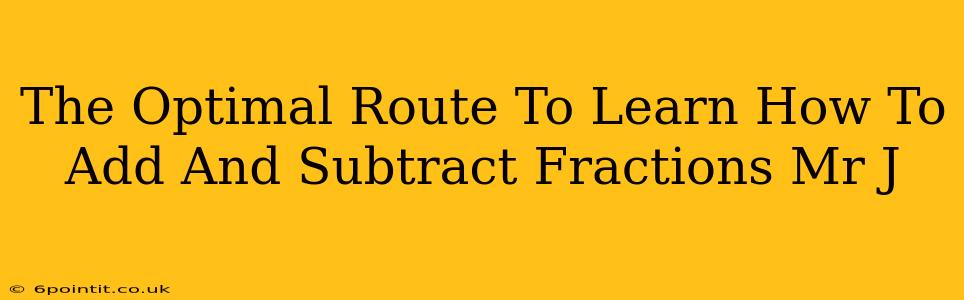 The Optimal Route To Learn How To Add And Subtract Fractions Mr J