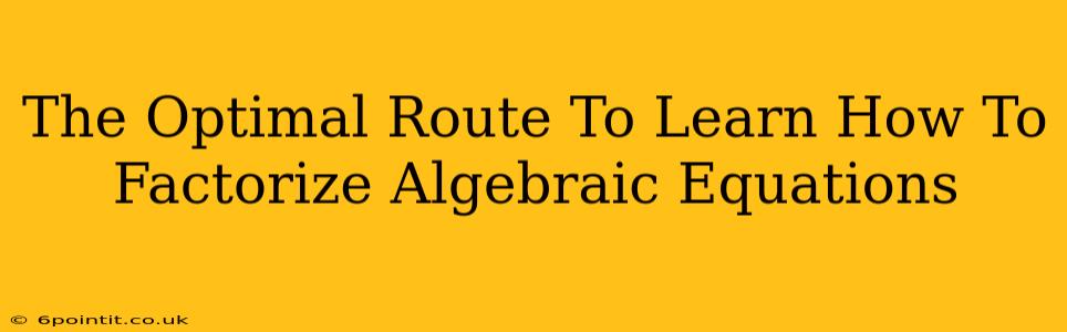 The Optimal Route To Learn How To Factorize Algebraic Equations