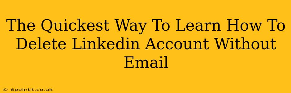 The Quickest Way To Learn How To Delete Linkedin Account Without Email