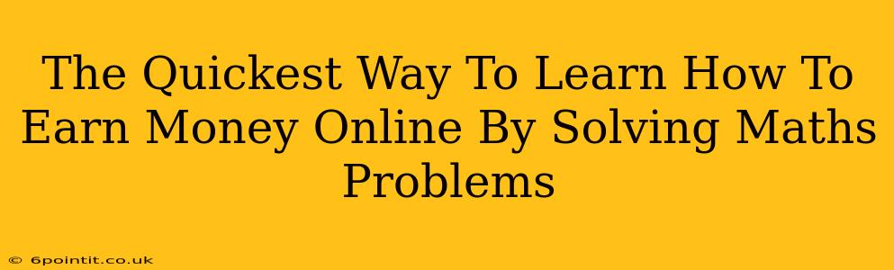 The Quickest Way To Learn How To Earn Money Online By Solving Maths Problems