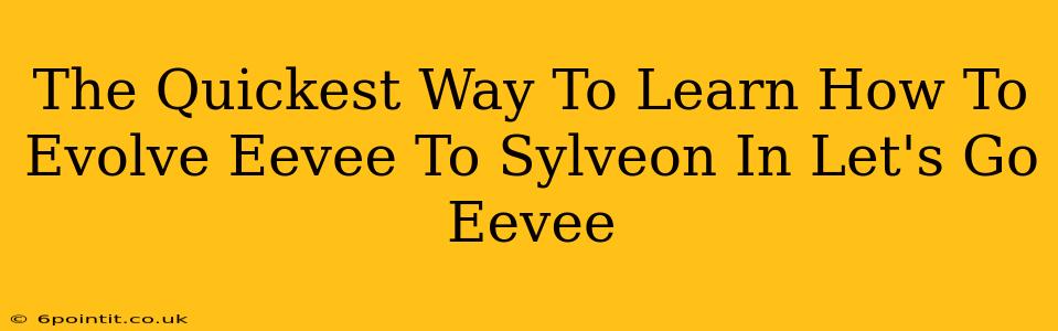 The Quickest Way To Learn How To Evolve Eevee To Sylveon In Let's Go Eevee