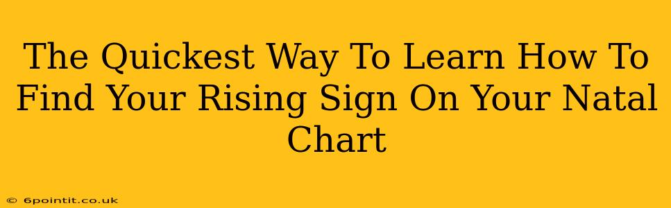 The Quickest Way To Learn How To Find Your Rising Sign On Your Natal Chart