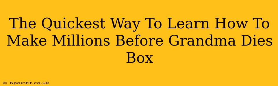 The Quickest Way To Learn How To Make Millions Before Grandma Dies Box