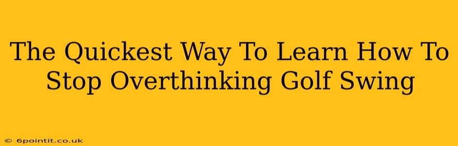 The Quickest Way To Learn How To Stop Overthinking Golf Swing