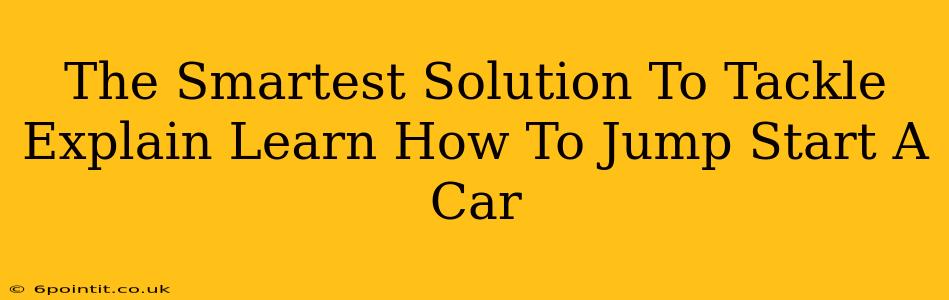 The Smartest Solution To Tackle Explain Learn How To Jump Start A Car