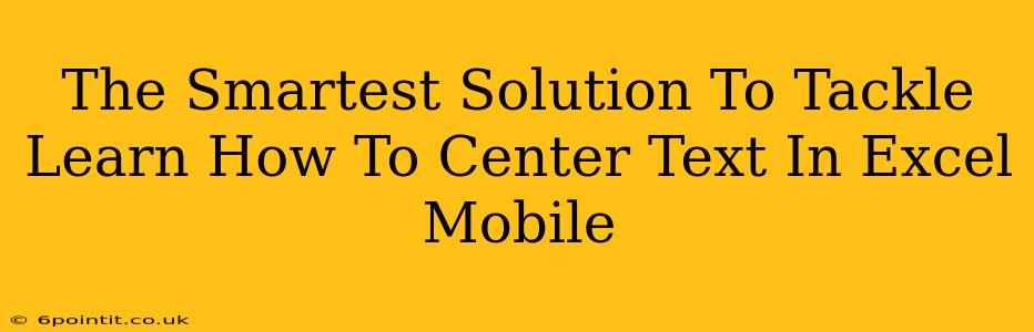 The Smartest Solution To Tackle Learn How To Center Text In Excel Mobile