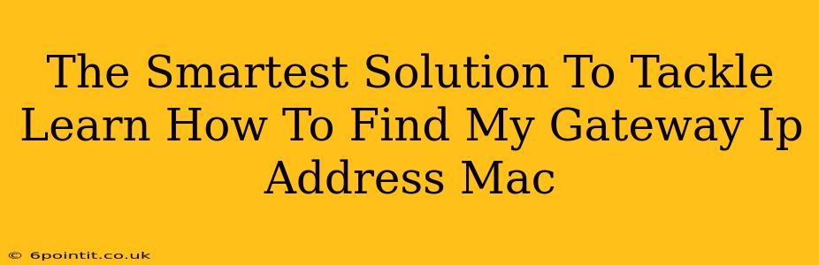 The Smartest Solution To Tackle Learn How To Find My Gateway Ip Address Mac