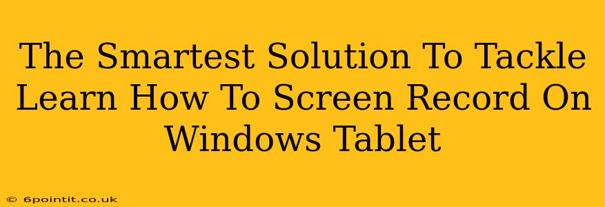 The Smartest Solution To Tackle Learn How To Screen Record On Windows Tablet