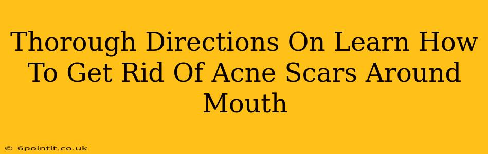 Thorough Directions On Learn How To Get Rid Of Acne Scars Around Mouth