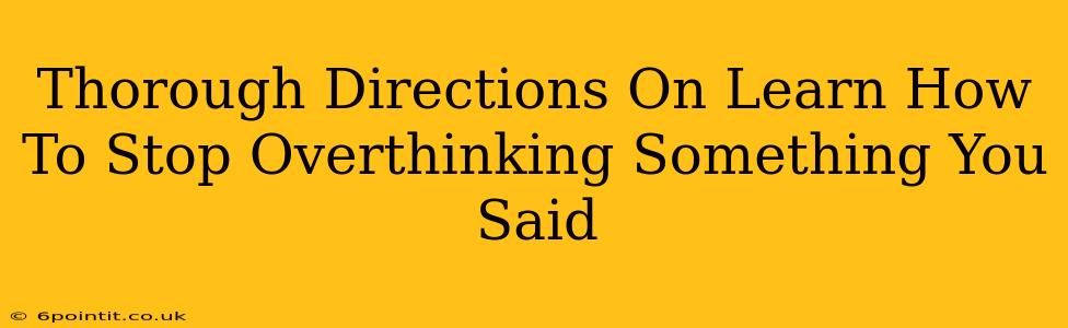 Thorough Directions On Learn How To Stop Overthinking Something You Said