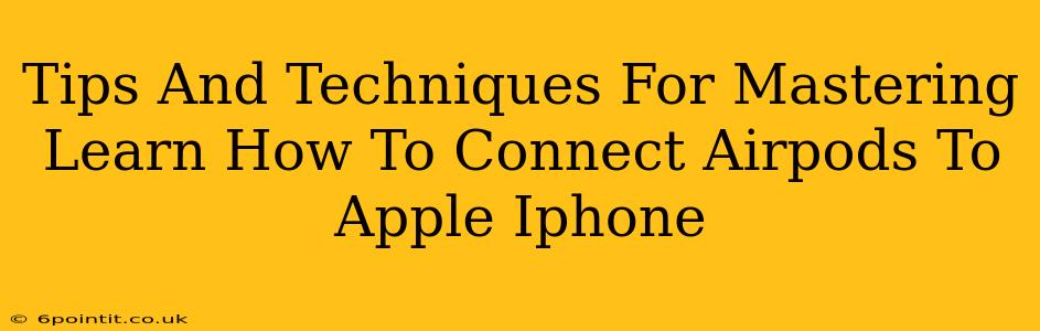 Tips And Techniques For Mastering Learn How To Connect Airpods To Apple Iphone