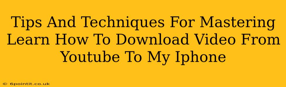 Tips And Techniques For Mastering Learn How To Download Video From Youtube To My Iphone