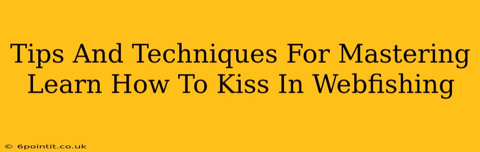 Tips And Techniques For Mastering Learn How To Kiss In Webfishing