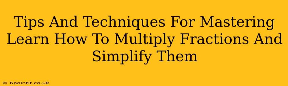 Tips And Techniques For Mastering Learn How To Multiply Fractions And Simplify Them