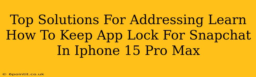 Top Solutions For Addressing Learn How To Keep App Lock For Snapchat In Iphone 15 Pro Max