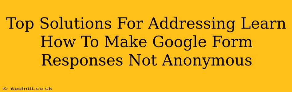 Top Solutions For Addressing Learn How To Make Google Form Responses Not Anonymous