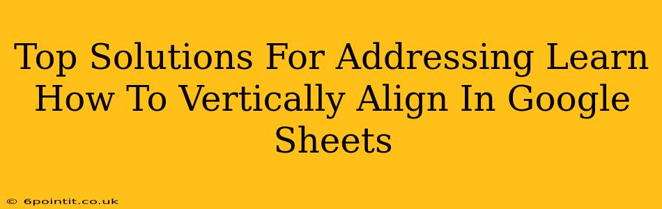 Top Solutions For Addressing Learn How To Vertically Align In Google Sheets