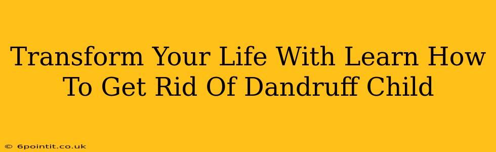 Transform Your Life With Learn How To Get Rid Of Dandruff Child